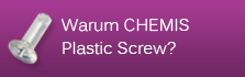 Warum CHEMIS Plastic Screw?